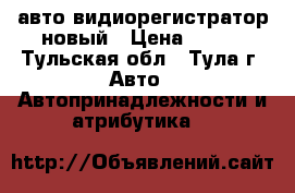 авто видиорегистратор новый › Цена ­ 500 - Тульская обл., Тула г. Авто » Автопринадлежности и атрибутика   